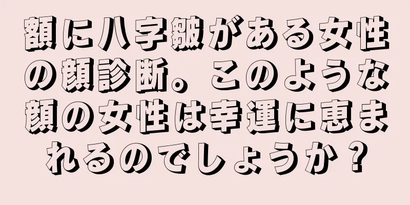 額に八字皺がある女性の顔診断。このような顔の女性は幸運に恵まれるのでしょうか？