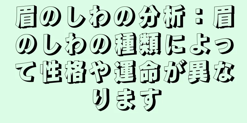 眉のしわの分析：眉のしわの種類によって性格や運命が異なります