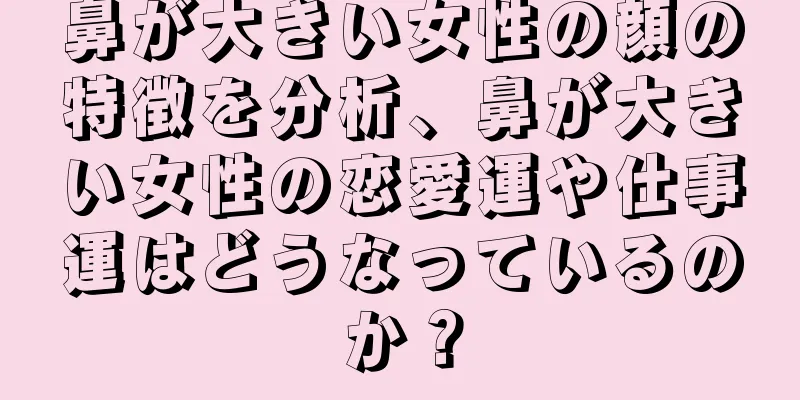 鼻が大きい女性の顔の特徴を分析、鼻が大きい女性の恋愛運や仕事運はどうなっているのか？