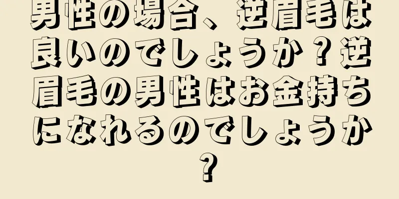 男性の場合、逆眉毛は良いのでしょうか？逆眉毛の男性はお金持ちになれるのでしょうか？