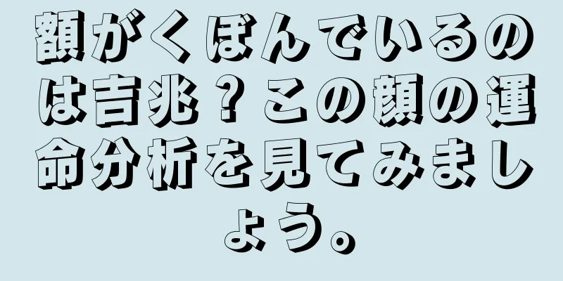 額がくぼんでいるのは吉兆？この顔の運命分析を見てみましょう。