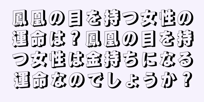 鳳凰の目を持つ女性の運命は？鳳凰の目を持つ女性は金持ちになる運命なのでしょうか？