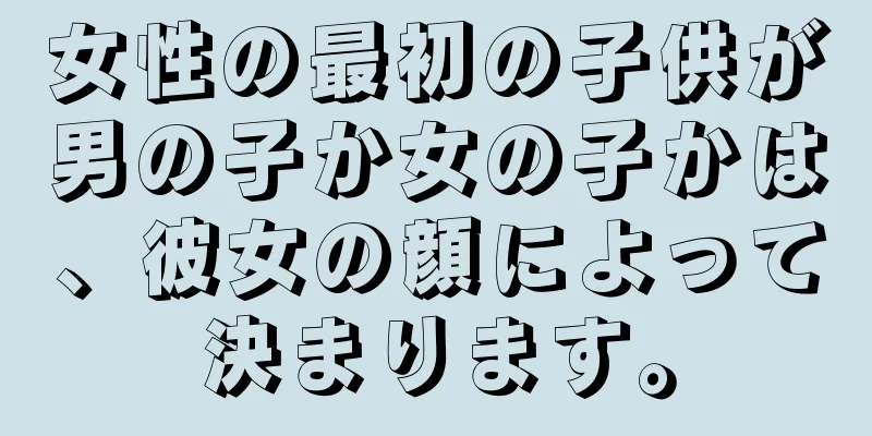 女性の最初の子供が男の子か女の子かは、彼女の顔によって決まります。