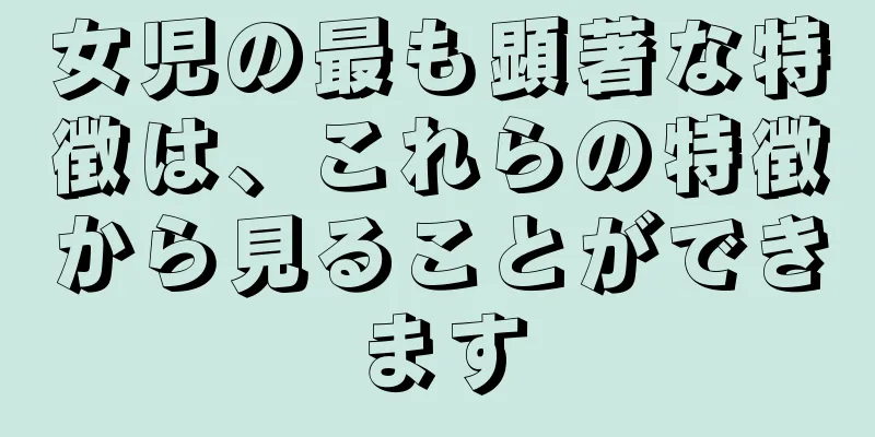 女児の最も顕著な特徴は、これらの特徴から見ることができます