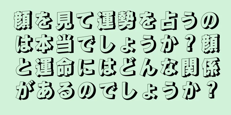 顔を見て運勢を占うのは本当でしょうか？顔と運命にはどんな関係があるのでしょうか？