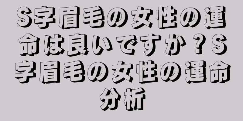 S字眉毛の女性の運命は良いですか？S字眉毛の女性の運命分析