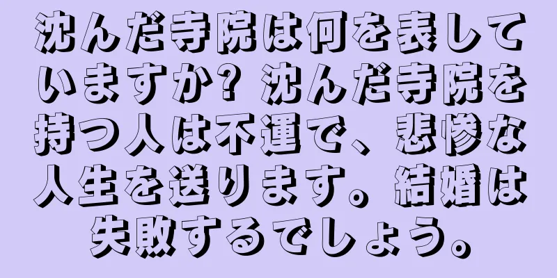 沈んだ寺院は何を表していますか? 沈んだ寺院を持つ人は不運で、悲惨な人生を送ります。結婚は失敗するでしょう。