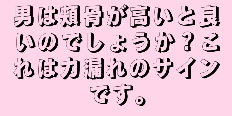 男は頬骨が高いと良いのでしょうか？これは力漏れのサインです。