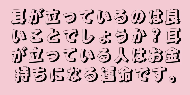 耳が立っているのは良いことでしょうか？耳が立っている人はお金持ちになる運命です。