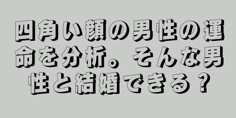 四角い顔の男性の運命を分析。そんな男性と結婚できる？