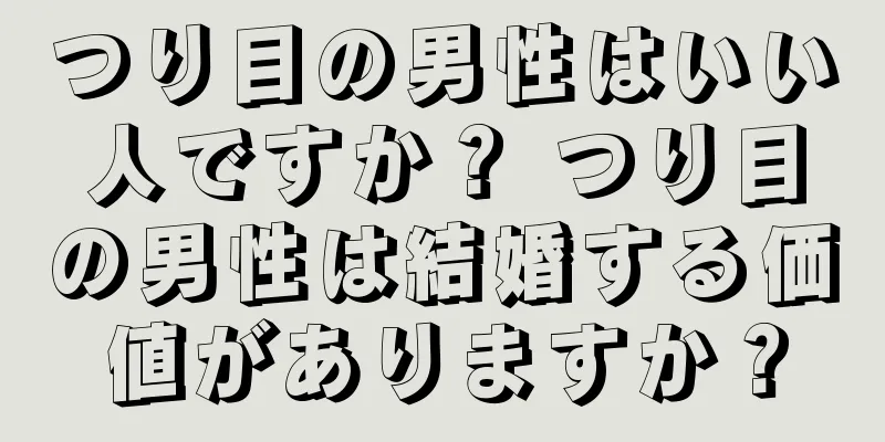 つり目の男性はいい人ですか？ つり目の男性は結婚する価値がありますか？