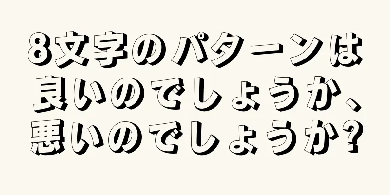 8文字のパターンは良いのでしょうか、悪いのでしょうか?