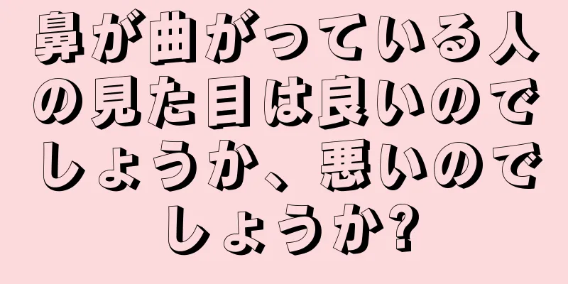 鼻が曲がっている人の見た目は良いのでしょうか、悪いのでしょうか?