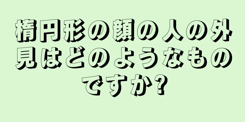 楕円形の顔の人の外見はどのようなものですか?