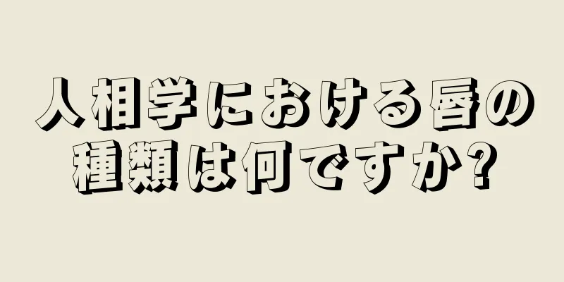 人相学における唇の種類は何ですか?