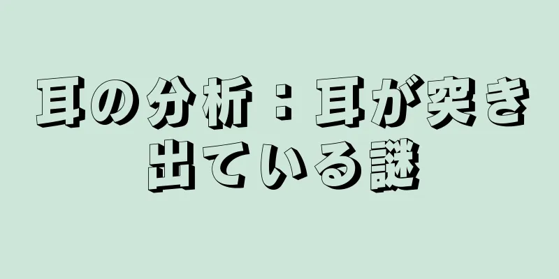 耳の分析：耳が突き出ている謎