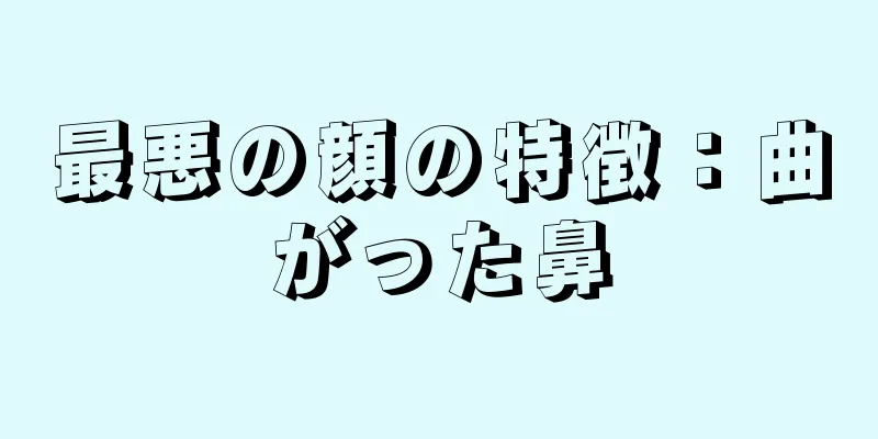 最悪の顔の特徴：曲がった鼻