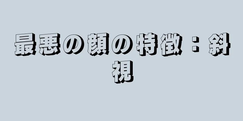 最悪の顔の特徴：斜視