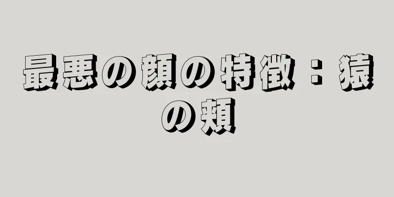 最悪の顔の特徴：猿の頬