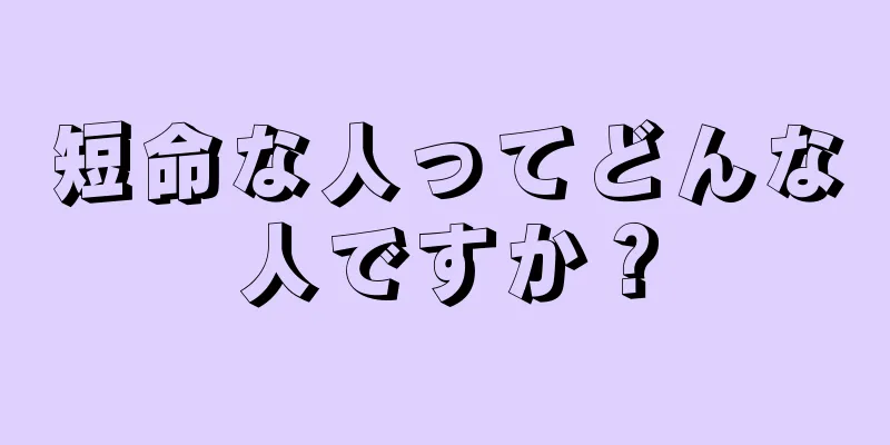 短命な人ってどんな人ですか？