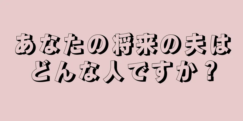 あなたの将来の夫はどんな人ですか？