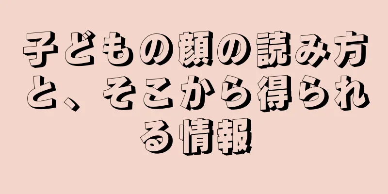 子どもの顔の読み方と、そこから得られる情報