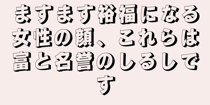 ますます裕福になる女性の顔、これらは富と名誉のしるしです