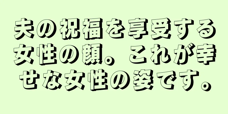 夫の祝福を享受する女性の顔。これが幸せな女性の姿です。