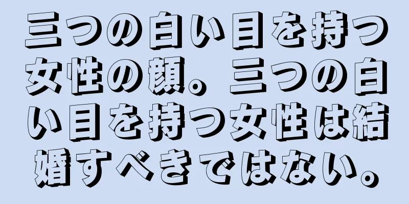 三つの白い目を持つ女性の顔。三つの白い目を持つ女性は結婚すべきではない。