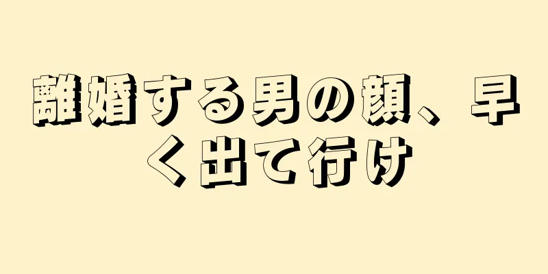 離婚する男の顔、早く出て行け