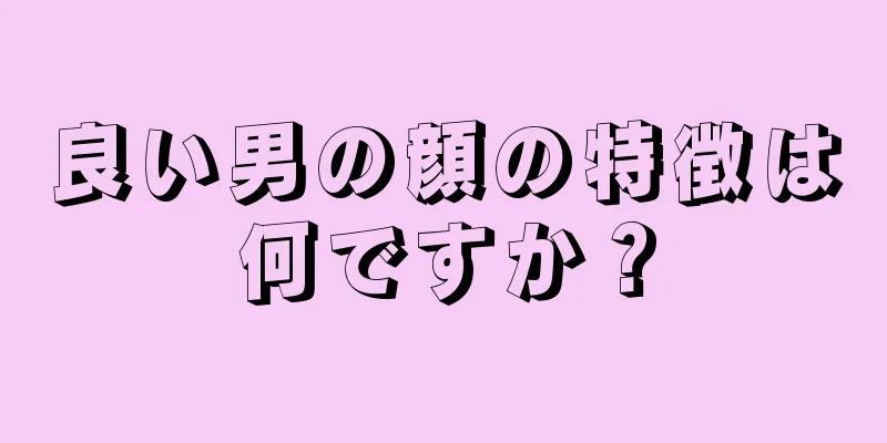 良い男の顔の特徴は何ですか？