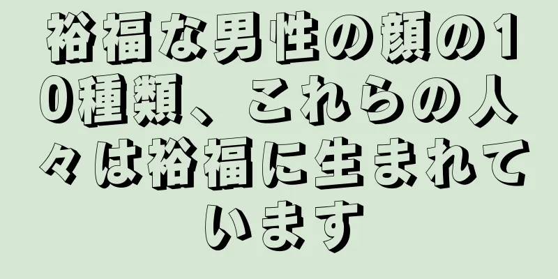 裕福な男性の顔の10種類、これらの人々は裕福に生まれています