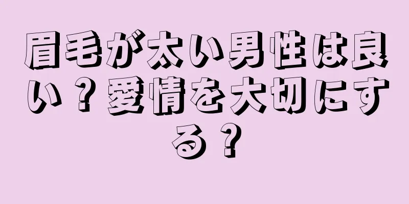 眉毛が太い男性は良い？愛情を大切にする？