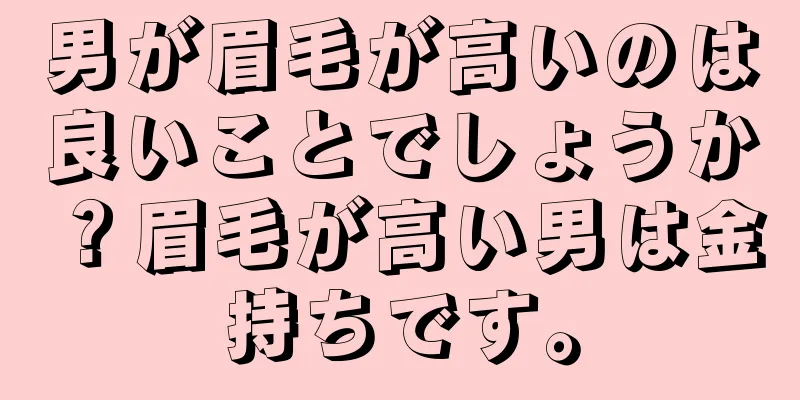 男が眉毛が高いのは良いことでしょうか？眉毛が高い男は金持ちです。