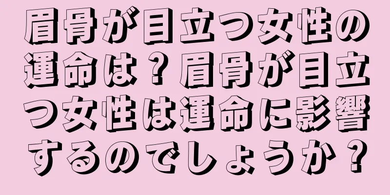 眉骨が目立つ女性の運命は？眉骨が目立つ女性は運命に影響するのでしょうか？