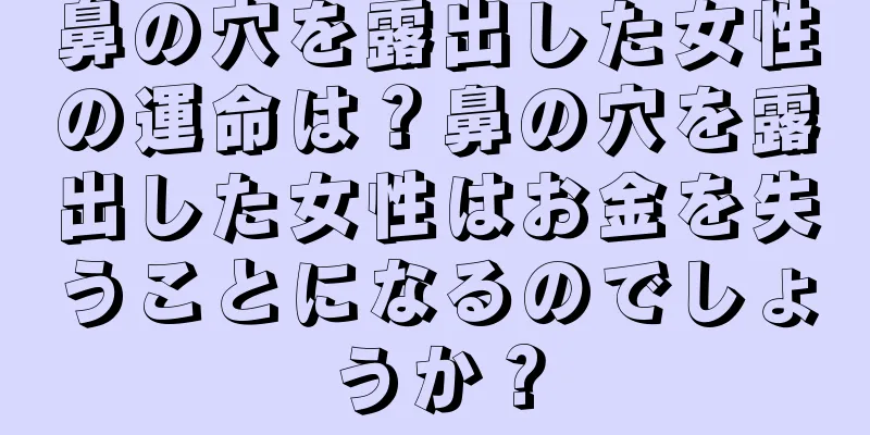 鼻の穴を露出した女性の運命は？鼻の穴を露出した女性はお金を失うことになるのでしょうか？