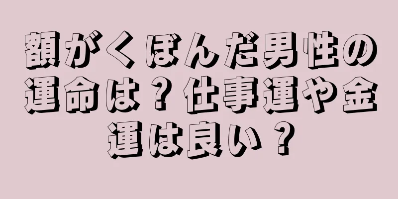 額がくぼんだ男性の運命は？仕事運や金運は良い？