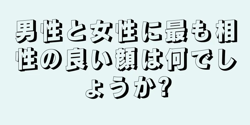 男性と女性に最も相性の良い顔は何でしょうか?