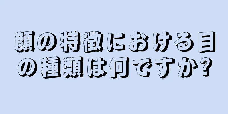 顔の特徴における目の種類は何ですか?