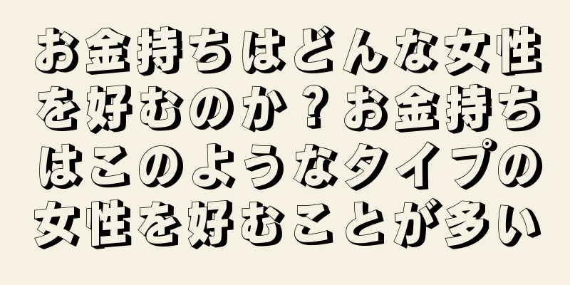 お金持ちはどんな女性を好むのか？お金持ちはこのようなタイプの女性を好むことが多い