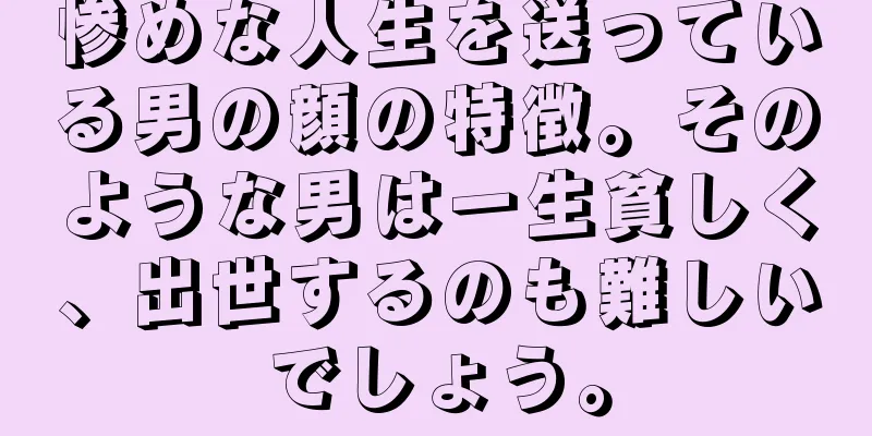 惨めな人生を送っている男の顔の特徴。そのような男は一生貧しく、出世するのも難しいでしょう。