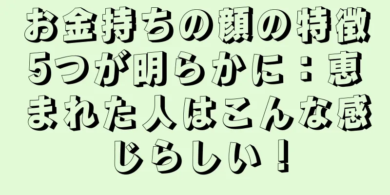 お金持ちの顔の特徴5つが明らかに：恵まれた人はこんな感じらしい！