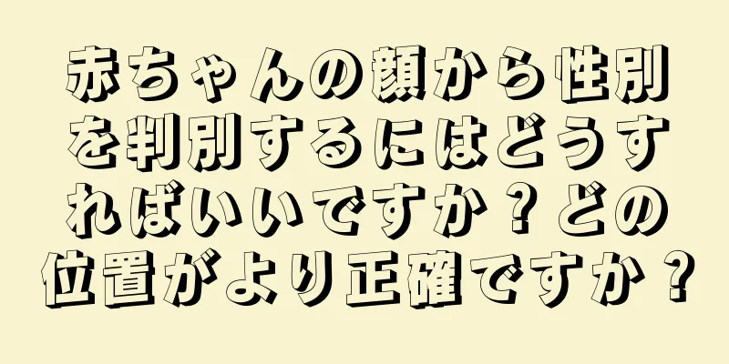 赤ちゃんの顔から性別を判別するにはどうすればいいですか？どの位置がより正確ですか？