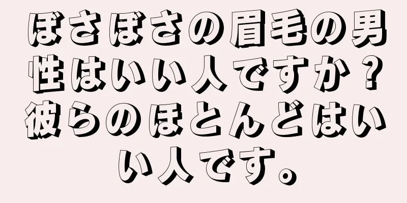 ぼさぼさの眉毛の男性はいい人ですか？彼らのほとんどはいい人です。