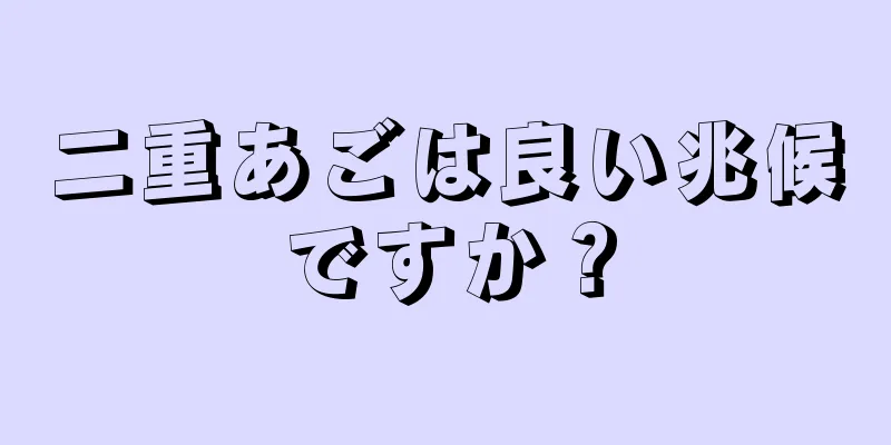 二重あごは良い兆候ですか？