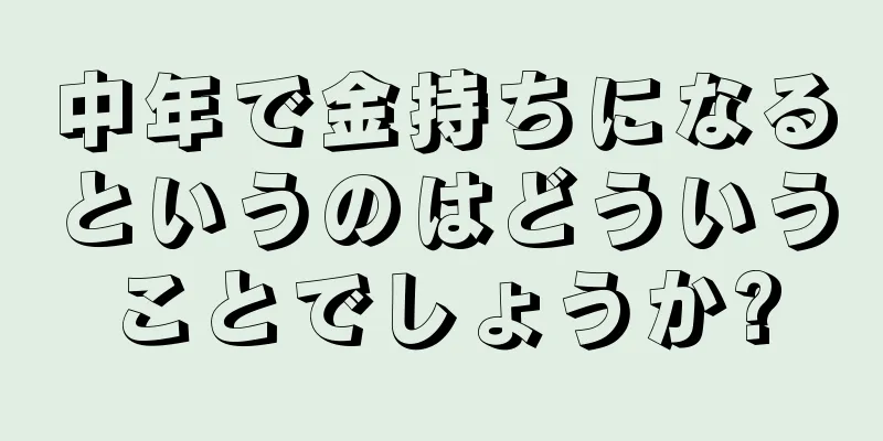 中年で金持ちになるというのはどういうことでしょうか?