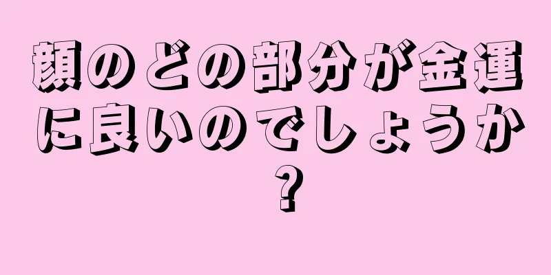 顔のどの部分が金運に良いのでしょうか？