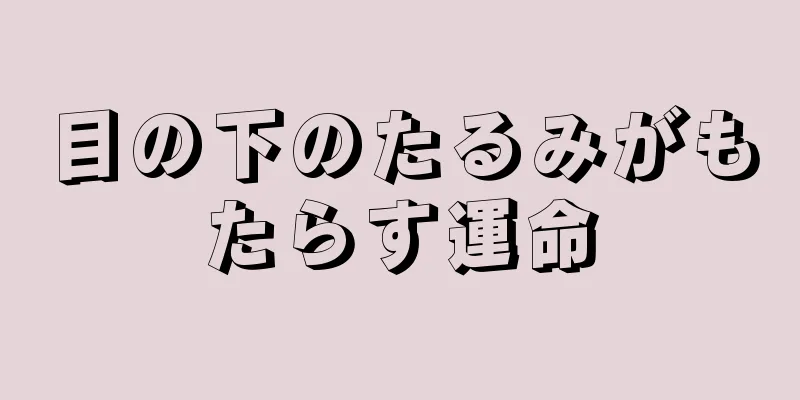 目の下のたるみがもたらす運命