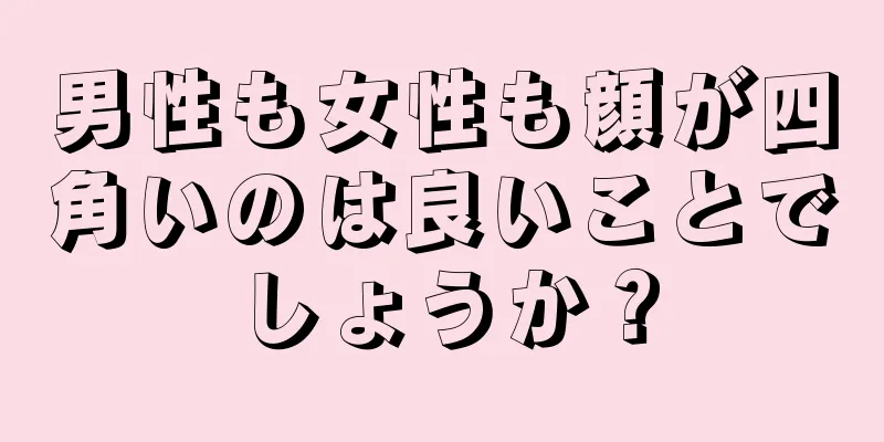 男性も女性も顔が四角いのは良いことでしょうか？