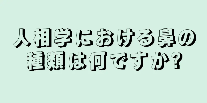 人相学における鼻の種類は何ですか?